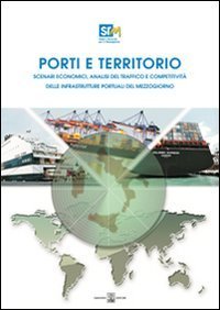Porti e territorio. Scenari economici, analisi del traffico e competitivit&agrave; delle infrastrutture portuali del Mezzogiorno