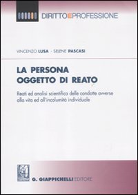 La persona oggetto di reato. Reati ed analisi scientifica delle condotte avverse alla vita ed all'incolumit&agrave; individuale