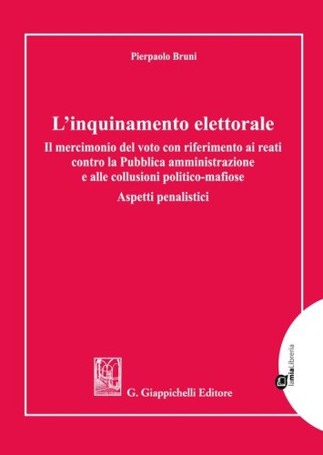 L'inquinamento elettorale. Il mercimonio del voto con riferimento ai reati contro la Pubblica amministrazione e alle collusioni politico-mafiose. Aspetti penalistici