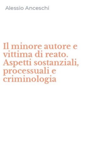 Il minore autore e vittima di reato. Aspetti sostanziali, processuali e criminologia