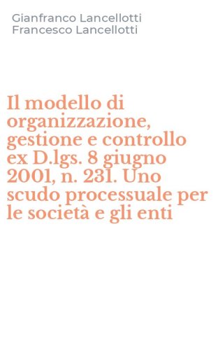 Il modello di organizzazione, gestione e controllo ex D.lgs. 8 giugno 2001, n. 231. Uno scudo processuale per le societ&agrave; e gli enti