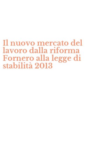 Il nuovo mercato del lavoro dalla riforma Fornero alla legge di stabilit&agrave; 2013