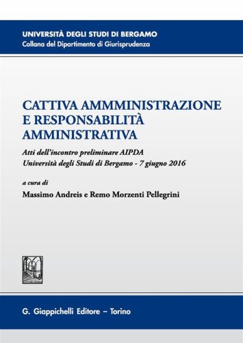 Cattiva amministrazione e responsabilit&agrave; amministrativa. Atti del Convegno preliminare AIPDA (Universit&agrave; degli Studi di Bergamo, 7 giugno 2016)