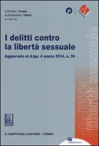 I delitti contro la libert&agrave; sessuale. Aggiornato al D.Lgs. 4 marzo 2014, n. 39