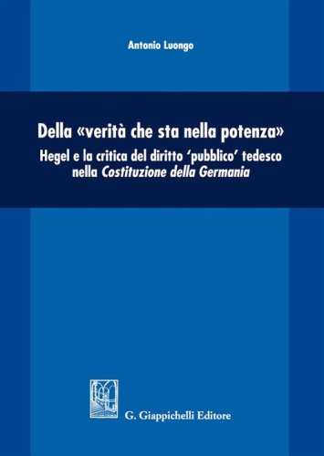 Della &laquo;verit&agrave; che sta nella potenza&raquo;. Hegel e la critica del diritto &laquo;pubblico&raquo; tedesco nella Costituzione della Germania