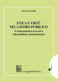 Etica e virt&ugrave; nel lavoro pubblico. Il comportamento lavorativo nelle pubbliche amministrazioni