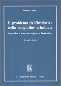 Il problema dell'iniziativa nella &laquo;cognitio&raquo; criminale. Normative e prassi da Augusto a Diocleziano
