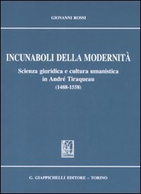 Incunaboli della modernit&agrave;. Scienza giuridica e cultura umanistica in Andr&egrave; Tiraqueau (1488-1558)