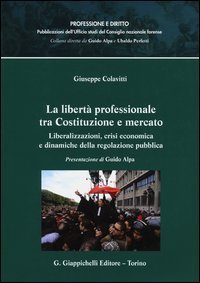 La libert&agrave; professionale tra Costituzione e mercato. Liberalizzazioni, crisi economica e dinamiche della regolazione pubblica