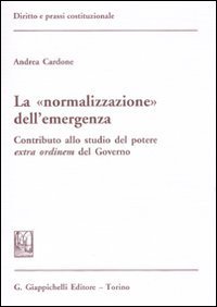 La &laquo;normalizzazione&raquo; dell'emergenza. Contributo allo studio del potere extra ordinem del Governo