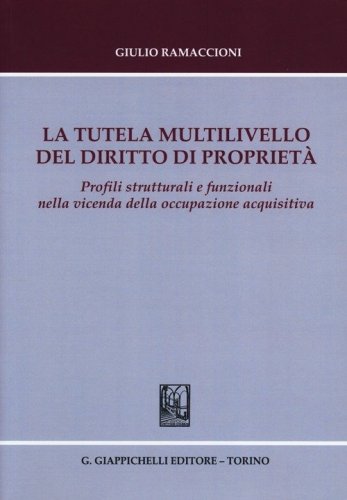 La tutela multilivello del diritto di propriet&agrave;. Profili strutturali e funzionali nella vicenda della occupazione acquisitiva - NELLA VICENDA DELLA OCCUPAZIONE ACQUISITIVA (LA)