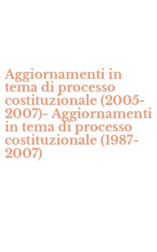 Aggiornamenti in tema di processo costituzionale (2005-2007)-Aggiornamenti in tema di processo costituzionale (1987-2007)