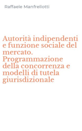 Autorit&agrave; indipendenti e funzione sociale del mercato. Programmazione della concorrenza e modelli di tutela giurisdizionale
