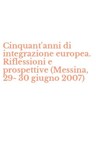 Cinquant'anni di integrazione europea. Riflessioni e prospettive (Messina, 29-30 giugno 2007)