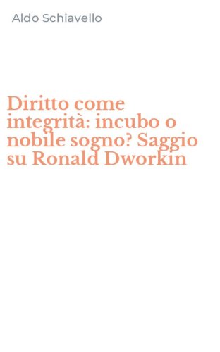 Diritto come integrit&agrave;: incubo o nobile sogno? Saggio su Ronald Dworkin