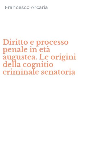 Diritto e processo penale in et&agrave; augustea. Le origini della cognitio criminale senatoria