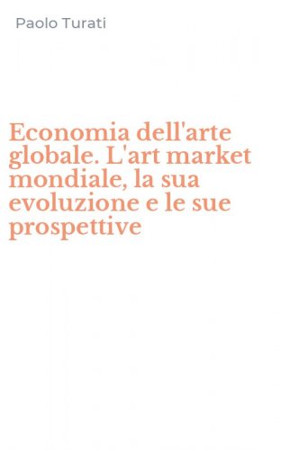 Economia dell'arte globale. L'art market mondiale, la sua evoluzione e le sue prospettive