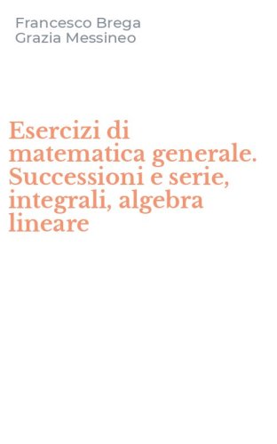 Esercizi di matematica generale. Successioni e serie, integrali, algebra lineare