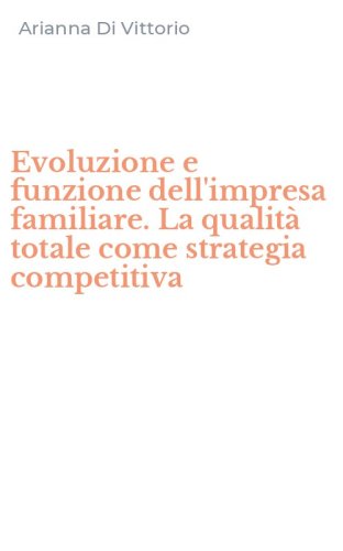 Evoluzione e funzione dell'impresa familiare. La qualit&agrave; totale come strategia competitiva