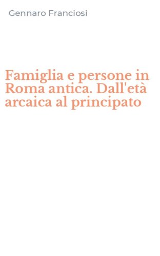 Famiglia e persone in Roma antica. Dall'et&agrave; arcaica al principato