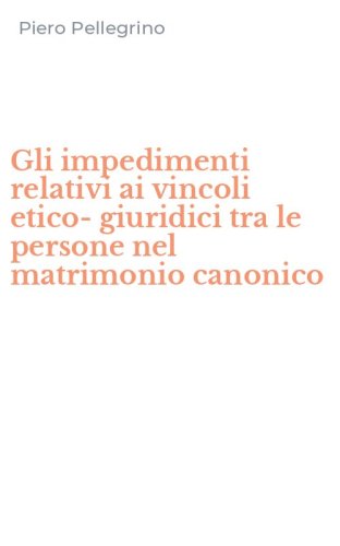 Gli impedimenti relativi ai vincoli etico-giuridici tra le persone nel matrimonio canonico
