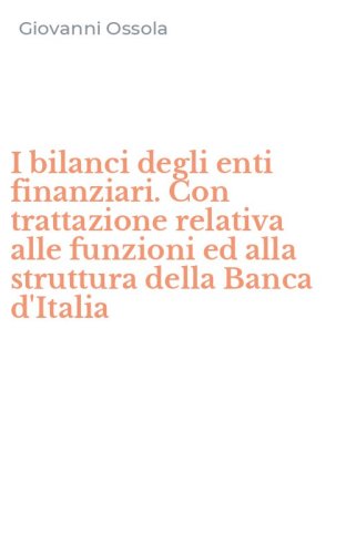 I bilanci degli enti finanziari. Con trattazione relativa alle funzioni ed alla struttura della Banca d'Italia