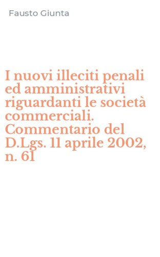 I nuovi illeciti penali ed amministrativi riguardanti le societ&agrave; commerciali. Commentario del D.Lgs. 11 aprile 2002, n. 61