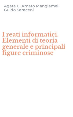 I reati informatici. Elementi di teoria generale e principali figure criminose