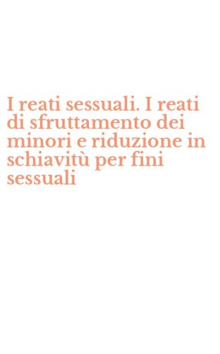 I reati sessuali. I reati di sfruttamento dei minori e riduzione in schiavit&ugrave; per fini sessuali