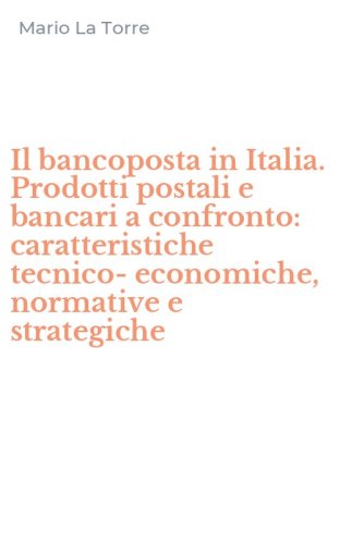 Il bancoposta in Italia. Prodotti postali e bancari a confronto: caratteristiche tecnico-economiche, normative e strategiche