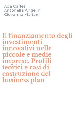 Il finanziamento degli investimenti innovativi nelle piccole e medie imprese. Profili teorici e casi di costruzione del business plan