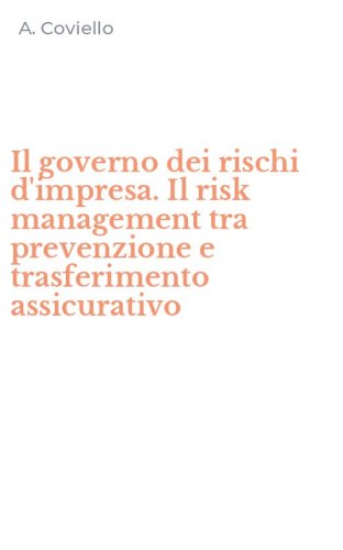 Il governo dei rischi d'impresa. Il risk management tra prevenzione e trasferimento assicurativo