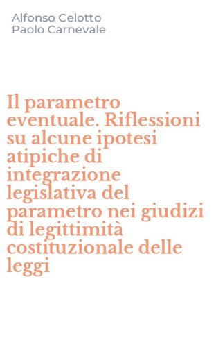 Il parametro eventuale. Riflessioni su alcune ipotesi atipiche di integrazione legislativa del parametro nei giudizi di legittimit&agrave; costituzionale delle leggi