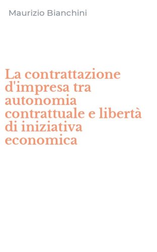 La contrattazione d'impresa tra autonomia contrattuale e libert&agrave; di iniziativa economica