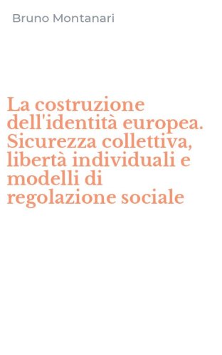 La costruzione dell'identit&agrave; europea. Sicurezza collettiva, libert&agrave; individuali e modelli di regolazione sociale