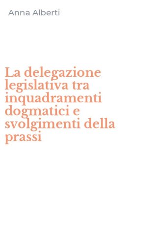 La delegazione legislativa tra inquadramenti dogmatici e svolgimenti della prassi