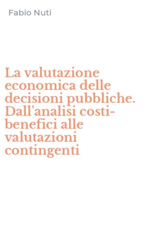 La valutazione economica delle decisioni pubbliche. Dall'analisi costi-benefici alle valutazioni contingenti