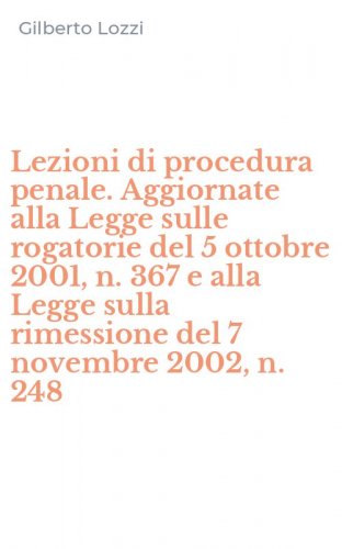 Lezioni di procedura penale. Aggiornate alla Legge sulle rogatorie del 5 ottobre 2001, n. 367 e alla Legge sulla rimessione del 7 novembre 2002, n. 248