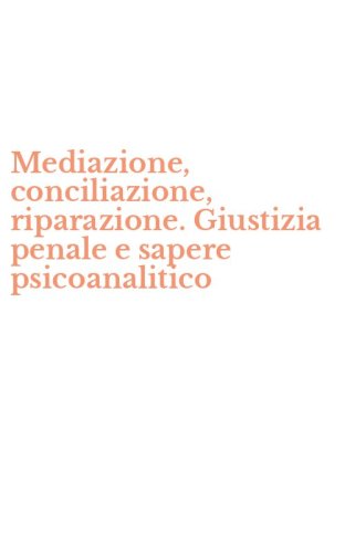 Mediazione, conciliazione, riparazione. Giustizia penale e sapere psicoanalitico