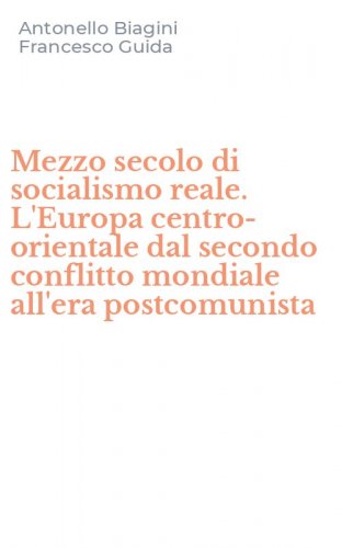 Mezzo secolo di socialismo reale. L'Europa centro-orientale dal secondo conflitto mondiale all'era postcomunista