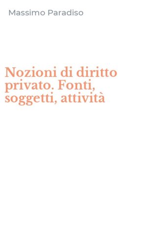 Nozioni di diritto privato. Fonti, soggetti, attivit&agrave;