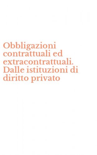 Obbligazioni contrattuali ed extracontrattuali. Dalle istituzioni di diritto privato