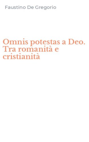 Omnis potestas a Deo. Tra romanit&agrave; e cristianit&agrave;