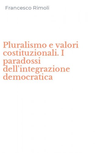 Pluralismo e valori costituzionali. I paradossi dell'integrazione democratica
