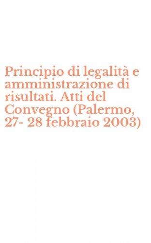 Principio di legalit&agrave; e amministrazione di risultati. Atti del Convegno (Palermo, 27-28 febbraio 2003)