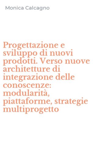 Progettazione e sviluppo di nuovi prodotti. Verso nuove architetture di integrazione delle conoscenze: modularit&agrave;, piattaforme, strategie multiprogetto