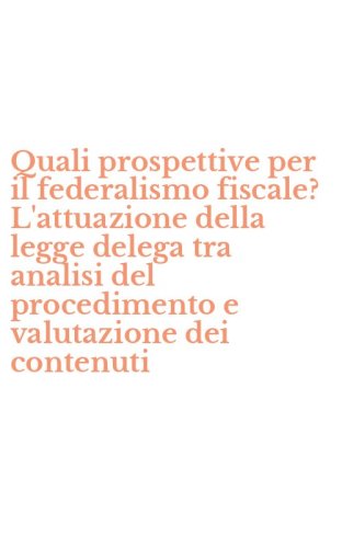 Quali prospettive per il federalismo fiscale? L'attuazione della legge delega tra analisi del procedimento e valutazione dei contenuti
