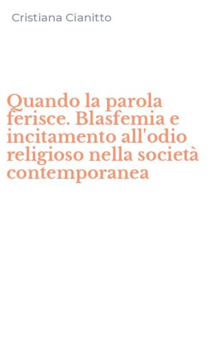 Quando la parola ferisce. Blasfemia e incitamento all'odio religioso nella societ&agrave; contemporanea