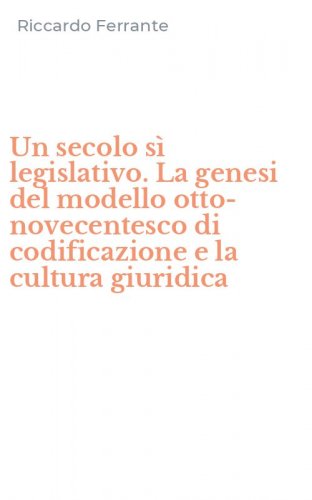 Un secolo sì legislativo. La genesi del modello otto-novecentesco di codificazione e la cultura giuridica