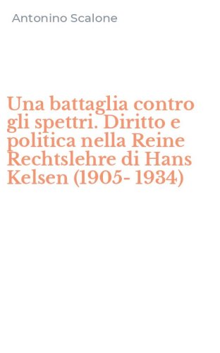 Una battaglia contro gli spettri. Diritto e politica nella Reine Rechtslehre di Hans Kelsen (1905-1934)